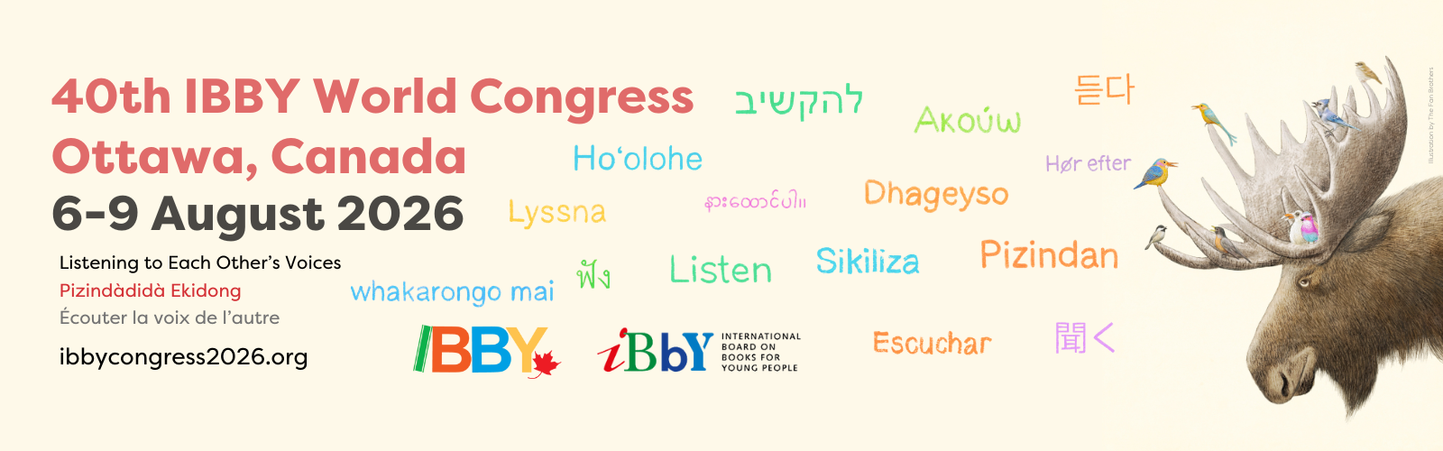 Digital graphic. Features illustrated artwork, of a moose and various bird species, by the Fan Brothers. Text reads "40th IBBY World Congress. Ottawa, Canada. 6-9 August 2026. Listening to each other's voices. Pizindàdidà Ekidong. Écouter la voix de l’autre. ibbycongress2026.org."